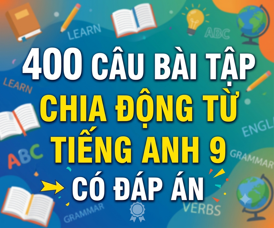 400 câu bài tập chia động từ Tiếng anh 9 - có đáp án